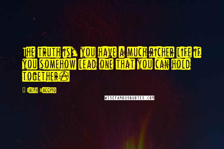 Ralph Macchio Quotes: The truth is, you have a much richer life if you somehow lead one that you can hold together.