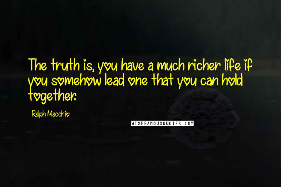 Ralph Macchio Quotes: The truth is, you have a much richer life if you somehow lead one that you can hold together.