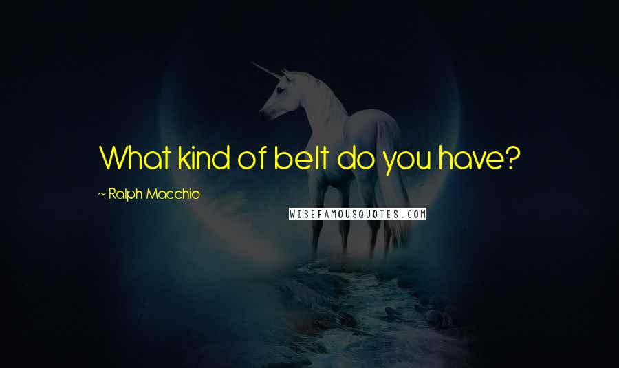 Ralph Macchio Quotes: What kind of belt do you have?