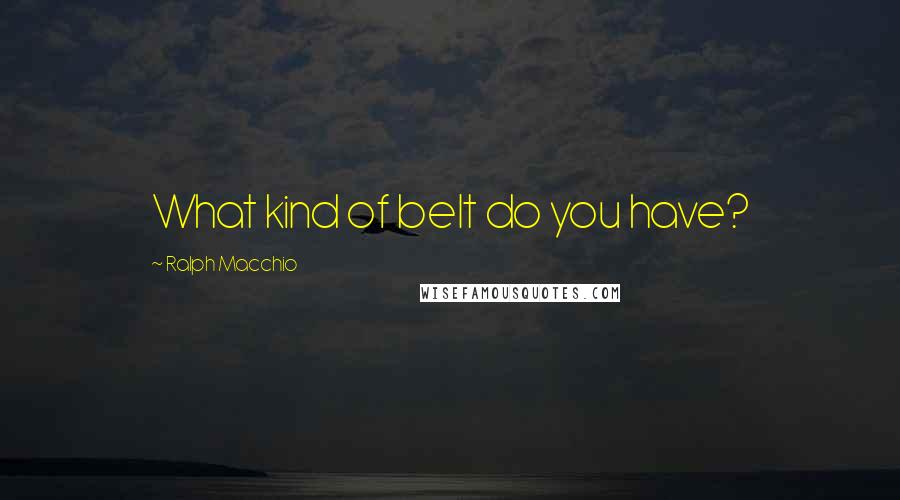 Ralph Macchio Quotes: What kind of belt do you have?