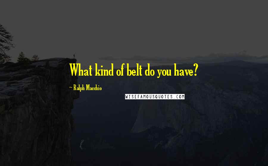 Ralph Macchio Quotes: What kind of belt do you have?