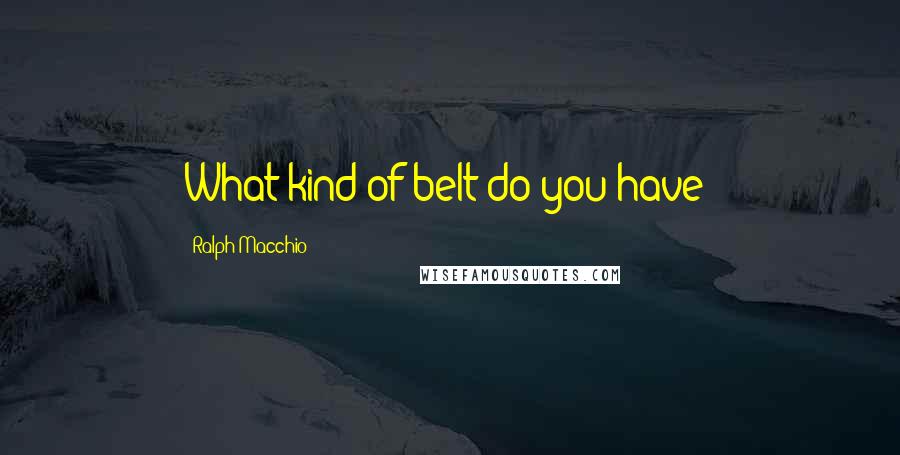 Ralph Macchio Quotes: What kind of belt do you have?