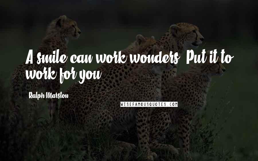 Ralph Marston Quotes: A smile can work wonders. Put it to work for you.