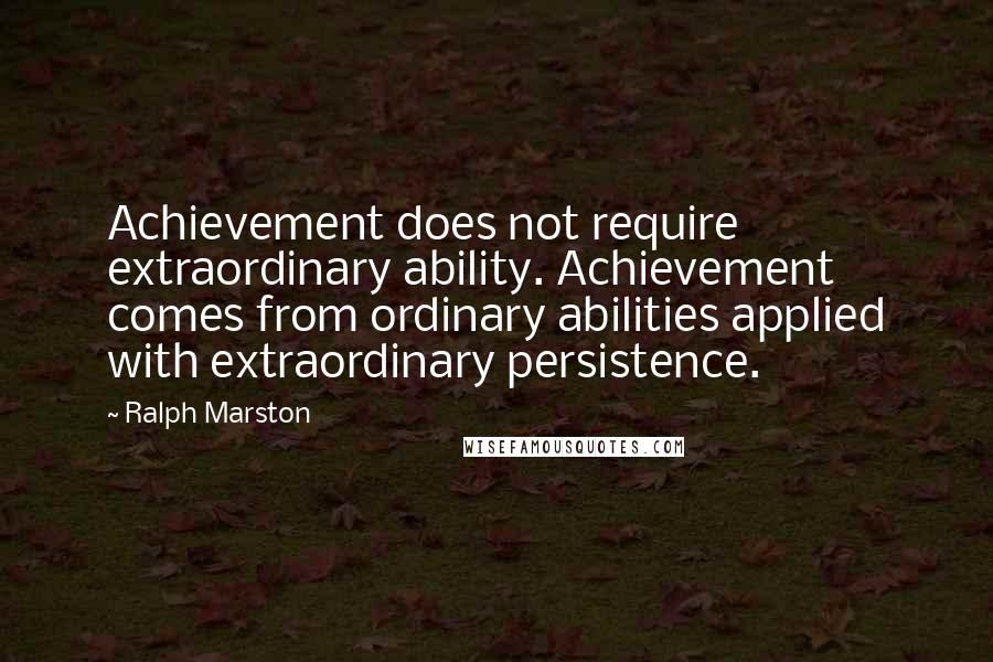 Ralph Marston Quotes: Achievement does not require extraordinary ability. Achievement comes from ordinary abilities applied with extraordinary persistence.