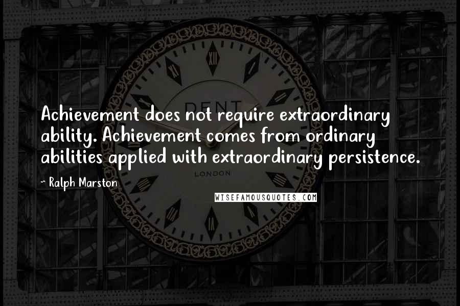 Ralph Marston Quotes: Achievement does not require extraordinary ability. Achievement comes from ordinary abilities applied with extraordinary persistence.