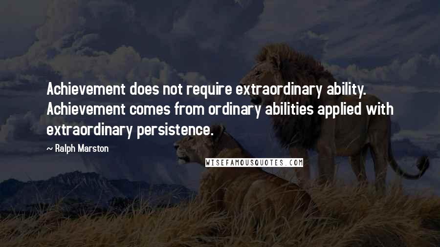 Ralph Marston Quotes: Achievement does not require extraordinary ability. Achievement comes from ordinary abilities applied with extraordinary persistence.
