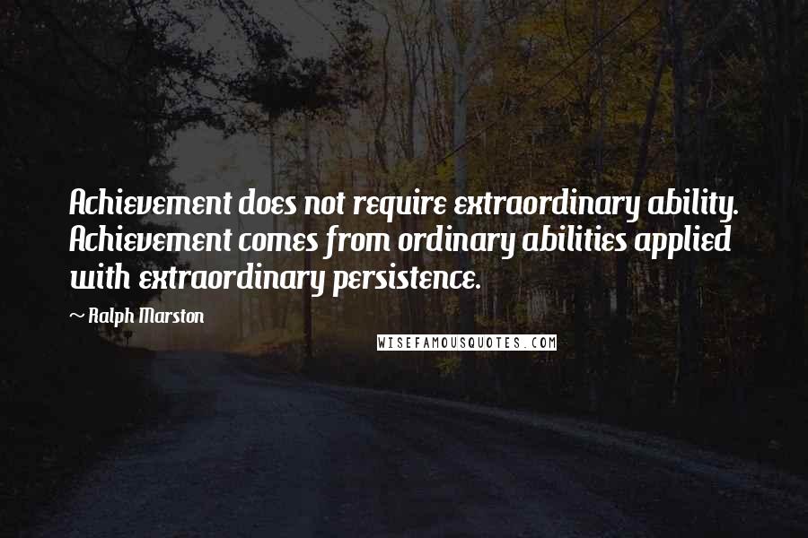 Ralph Marston Quotes: Achievement does not require extraordinary ability. Achievement comes from ordinary abilities applied with extraordinary persistence.