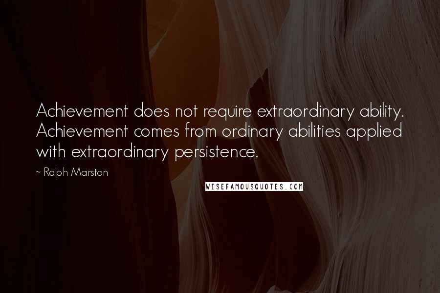 Ralph Marston Quotes: Achievement does not require extraordinary ability. Achievement comes from ordinary abilities applied with extraordinary persistence.
