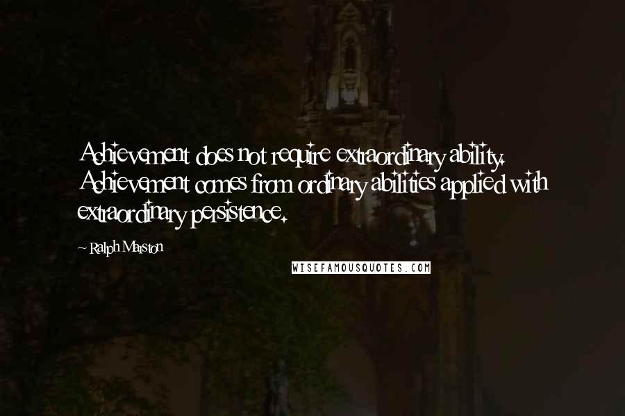 Ralph Marston Quotes: Achievement does not require extraordinary ability. Achievement comes from ordinary abilities applied with extraordinary persistence.