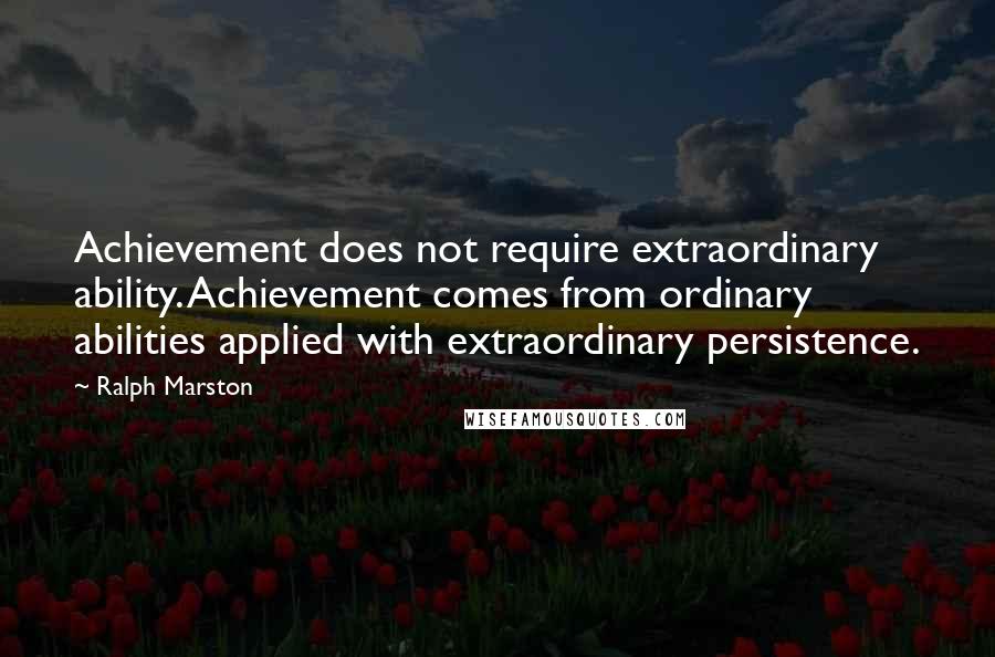 Ralph Marston Quotes: Achievement does not require extraordinary ability. Achievement comes from ordinary abilities applied with extraordinary persistence.