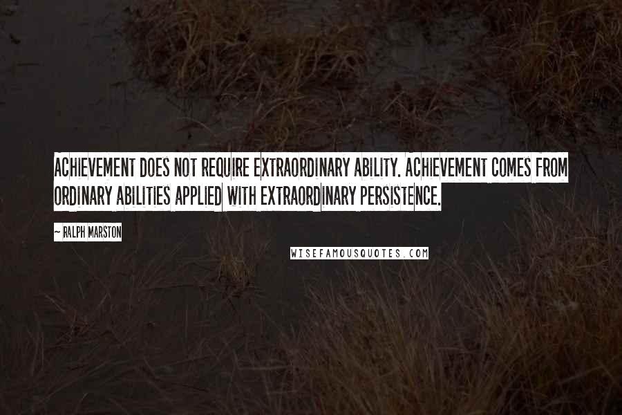 Ralph Marston Quotes: Achievement does not require extraordinary ability. Achievement comes from ordinary abilities applied with extraordinary persistence.