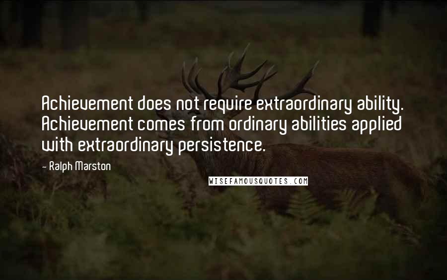 Ralph Marston Quotes: Achievement does not require extraordinary ability. Achievement comes from ordinary abilities applied with extraordinary persistence.