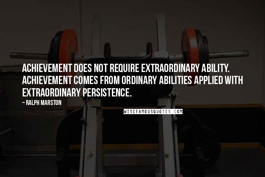 Ralph Marston Quotes: Achievement does not require extraordinary ability. Achievement comes from ordinary abilities applied with extraordinary persistence.