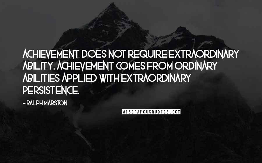 Ralph Marston Quotes: Achievement does not require extraordinary ability. Achievement comes from ordinary abilities applied with extraordinary persistence.