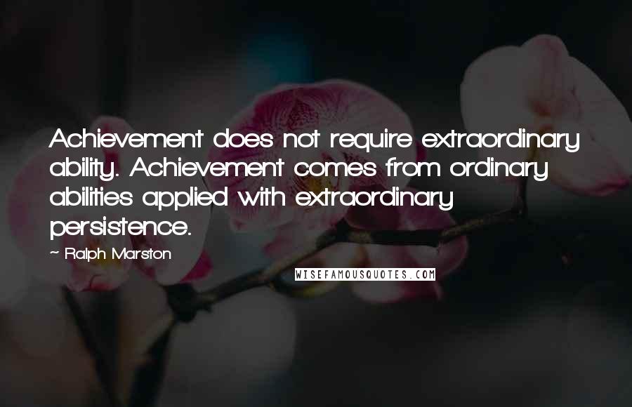 Ralph Marston Quotes: Achievement does not require extraordinary ability. Achievement comes from ordinary abilities applied with extraordinary persistence.