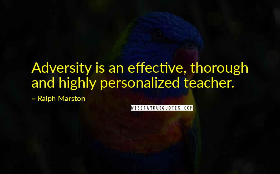 Ralph Marston Quotes: Adversity is an effective, thorough and highly personalized teacher.