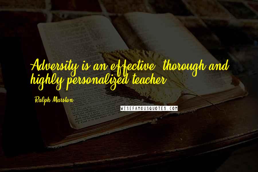 Ralph Marston Quotes: Adversity is an effective, thorough and highly personalized teacher.