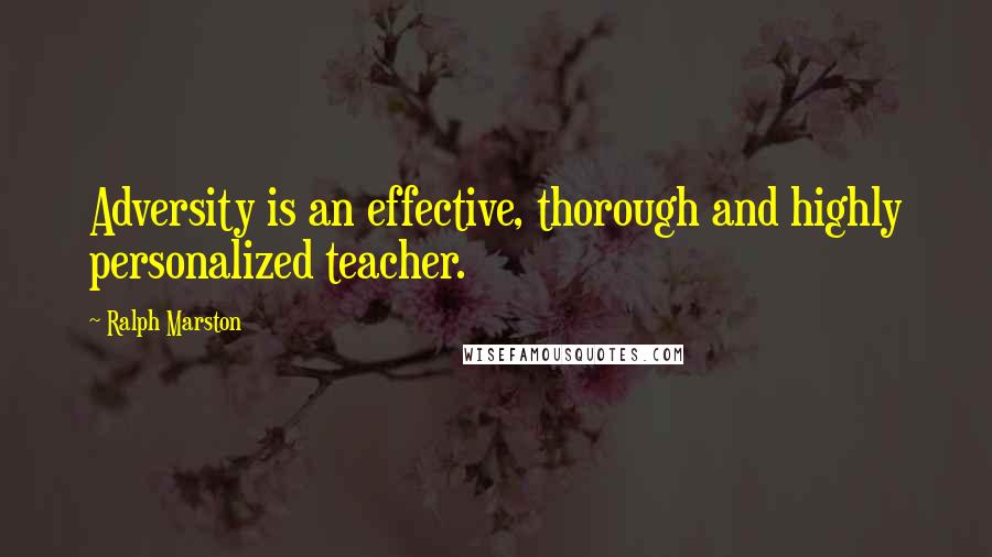 Ralph Marston Quotes: Adversity is an effective, thorough and highly personalized teacher.