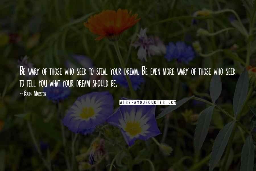 Ralph Marston Quotes: Be wary of those who seek to steal your dream. Be even more wary of those who seek to tell you what your dream should be.