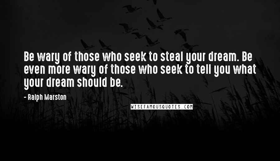 Ralph Marston Quotes: Be wary of those who seek to steal your dream. Be even more wary of those who seek to tell you what your dream should be.