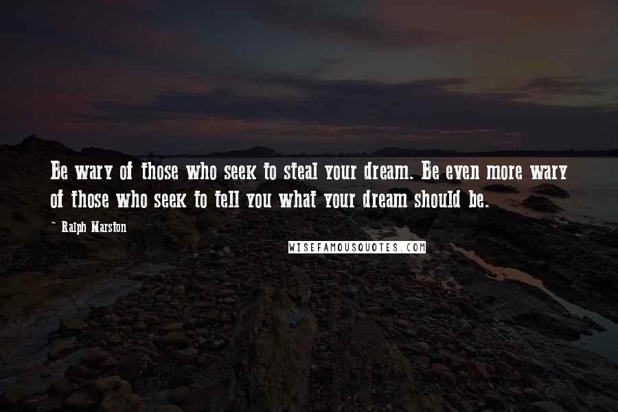 Ralph Marston Quotes: Be wary of those who seek to steal your dream. Be even more wary of those who seek to tell you what your dream should be.