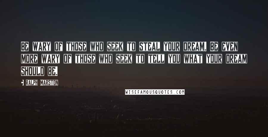 Ralph Marston Quotes: Be wary of those who seek to steal your dream. Be even more wary of those who seek to tell you what your dream should be.