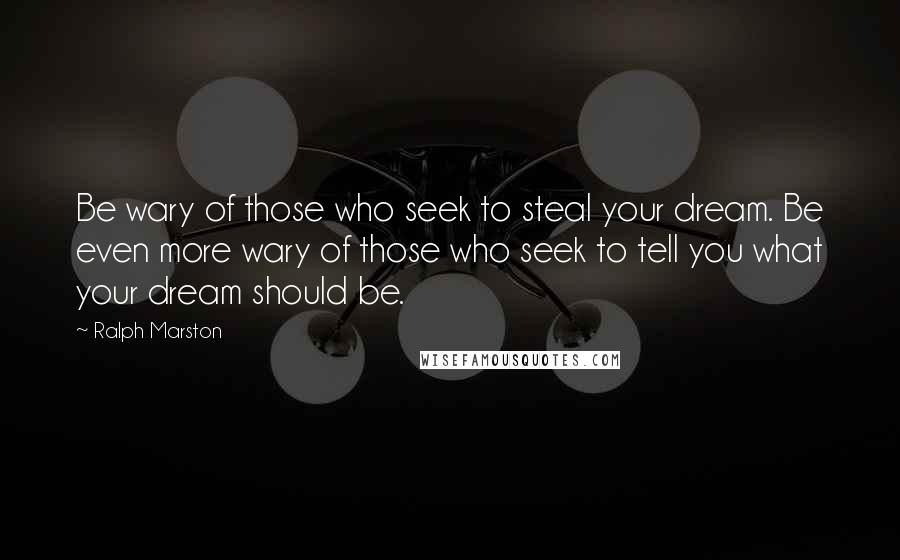 Ralph Marston Quotes: Be wary of those who seek to steal your dream. Be even more wary of those who seek to tell you what your dream should be.