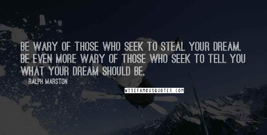 Ralph Marston Quotes: Be wary of those who seek to steal your dream. Be even more wary of those who seek to tell you what your dream should be.