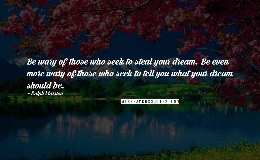 Ralph Marston Quotes: Be wary of those who seek to steal your dream. Be even more wary of those who seek to tell you what your dream should be.