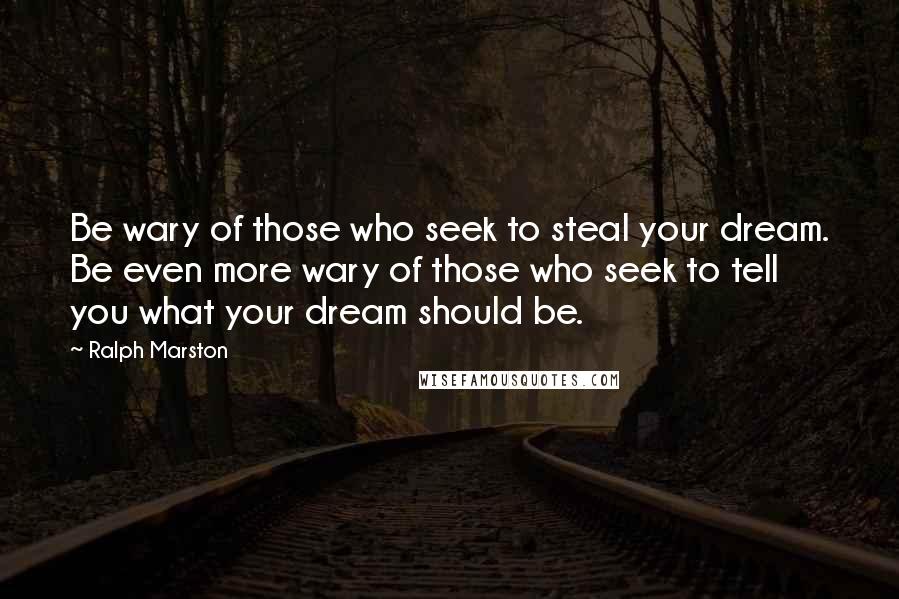 Ralph Marston Quotes: Be wary of those who seek to steal your dream. Be even more wary of those who seek to tell you what your dream should be.