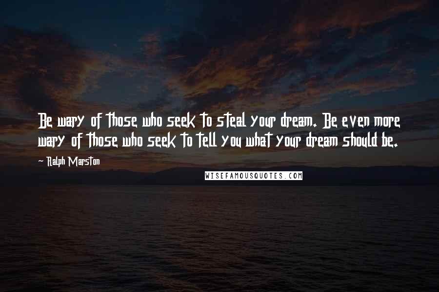 Ralph Marston Quotes: Be wary of those who seek to steal your dream. Be even more wary of those who seek to tell you what your dream should be.