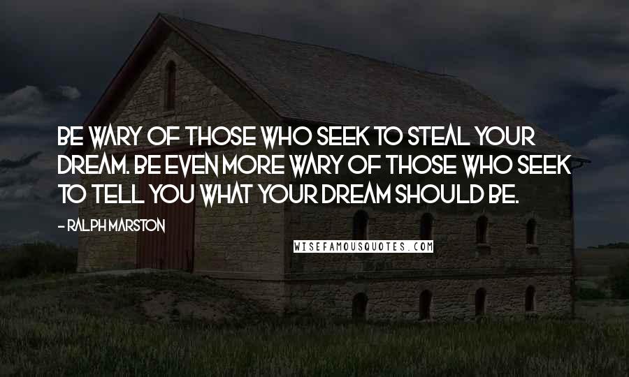 Ralph Marston Quotes: Be wary of those who seek to steal your dream. Be even more wary of those who seek to tell you what your dream should be.