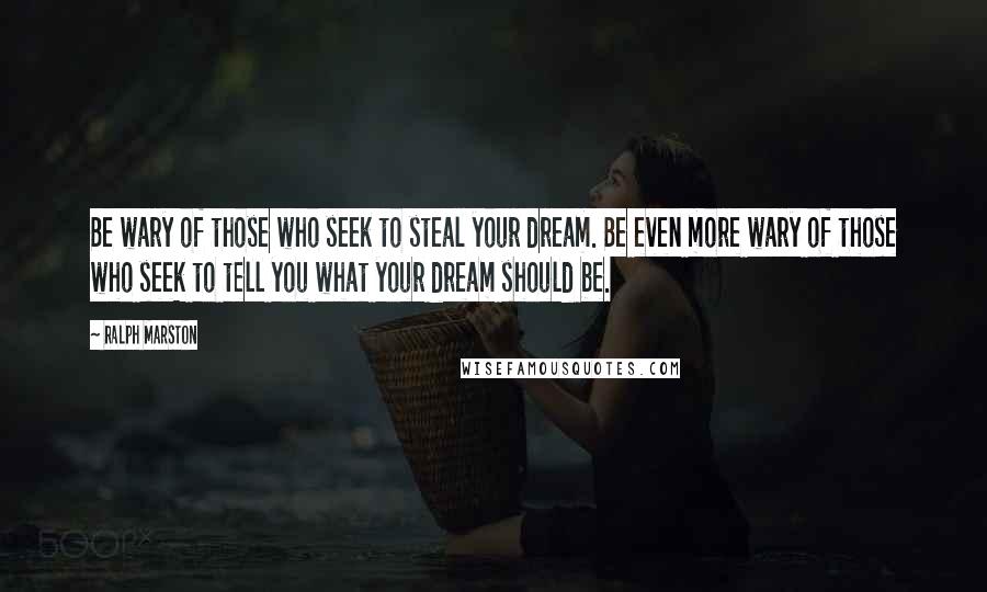 Ralph Marston Quotes: Be wary of those who seek to steal your dream. Be even more wary of those who seek to tell you what your dream should be.