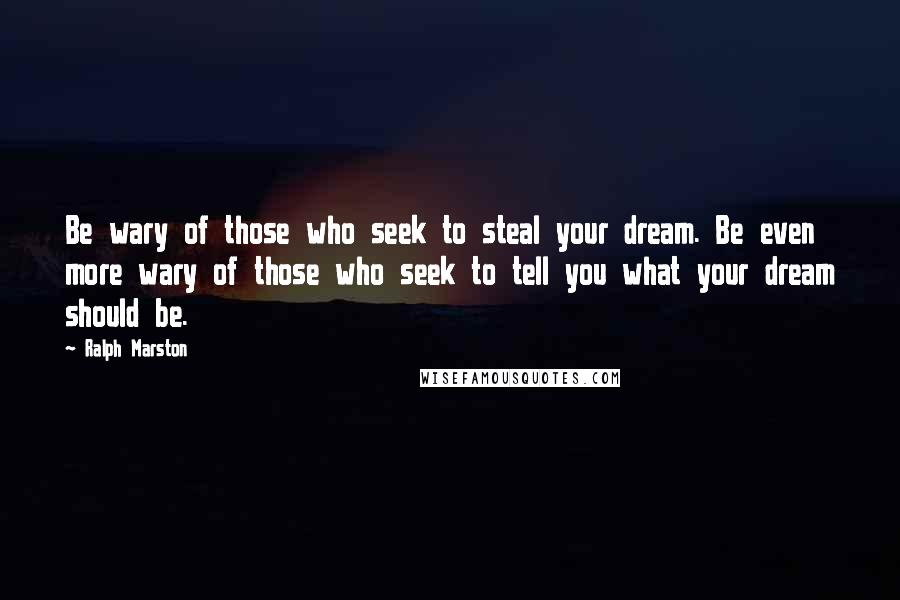 Ralph Marston Quotes: Be wary of those who seek to steal your dream. Be even more wary of those who seek to tell you what your dream should be.