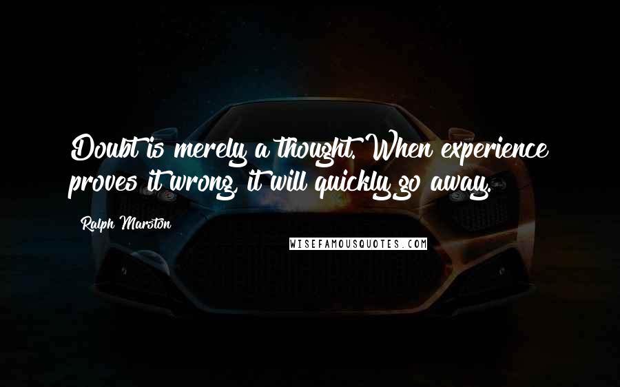 Ralph Marston Quotes: Doubt is merely a thought. When experience proves it wrong, it will quickly go away.