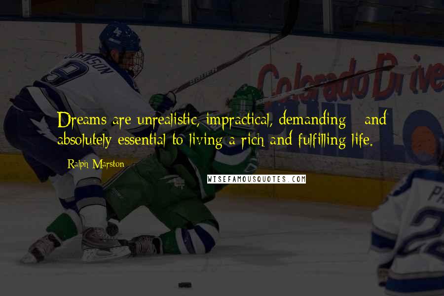 Ralph Marston Quotes: Dreams are unrealistic, impractical, demanding - and absolutely essential to living a rich and fulfilling life.