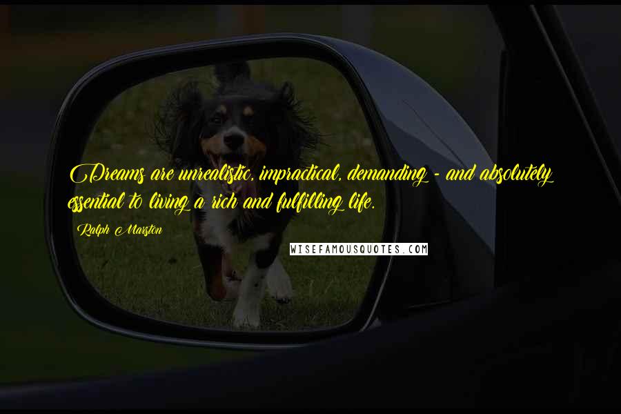 Ralph Marston Quotes: Dreams are unrealistic, impractical, demanding - and absolutely essential to living a rich and fulfilling life.