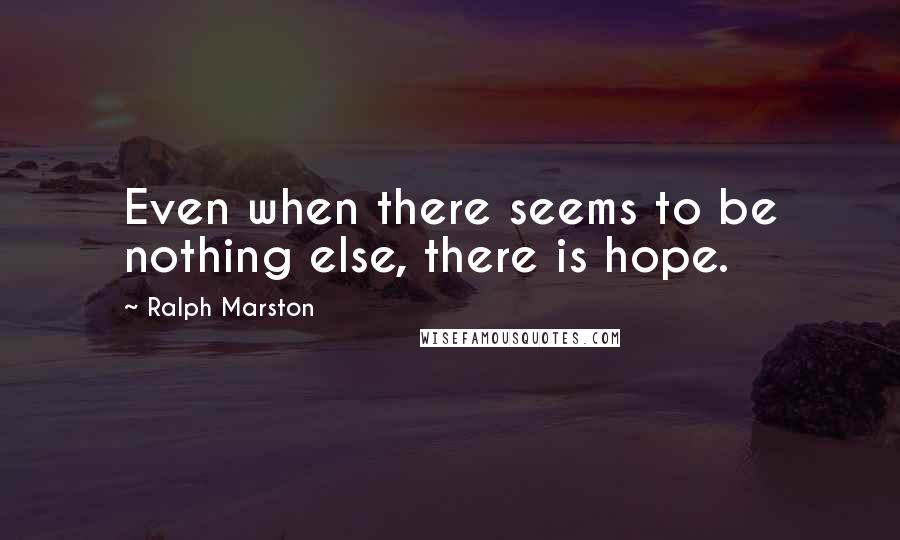 Ralph Marston Quotes: Even when there seems to be nothing else, there is hope.