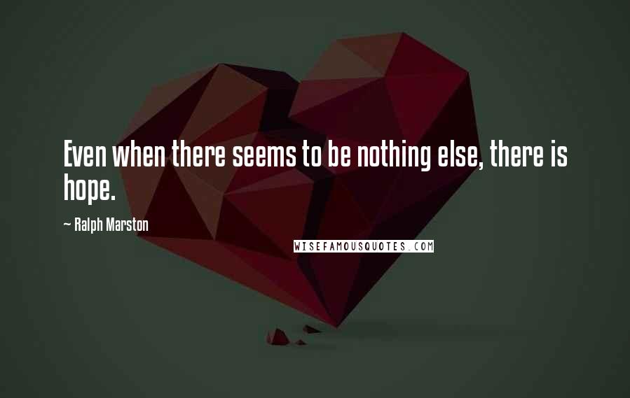 Ralph Marston Quotes: Even when there seems to be nothing else, there is hope.