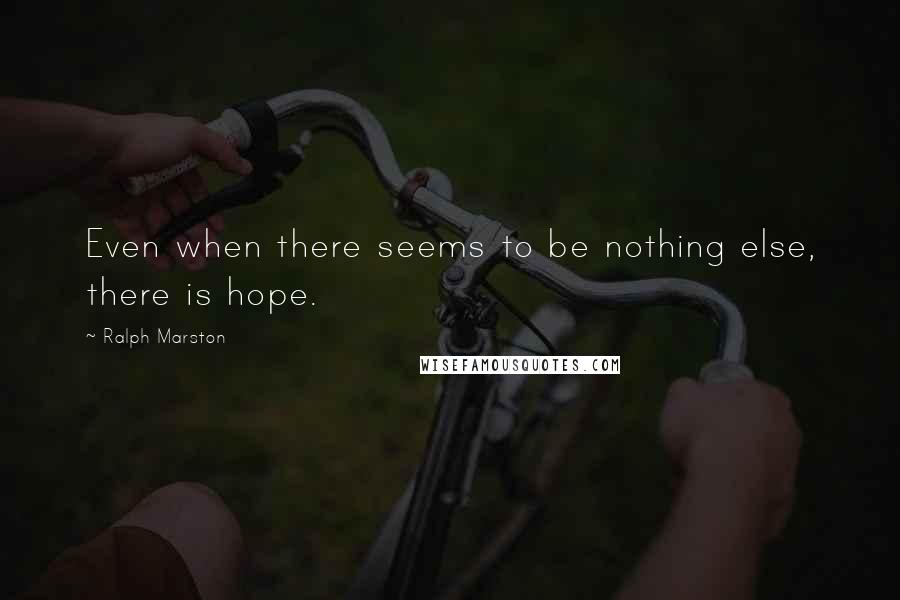 Ralph Marston Quotes: Even when there seems to be nothing else, there is hope.