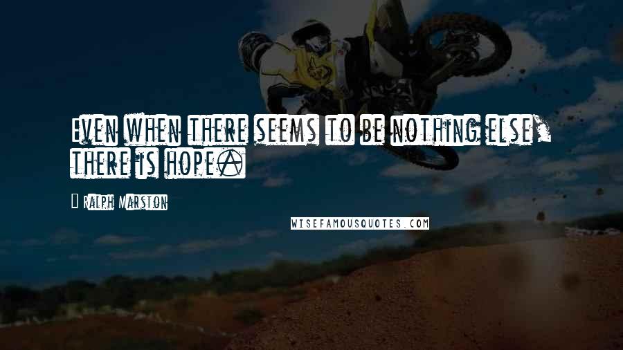 Ralph Marston Quotes: Even when there seems to be nothing else, there is hope.