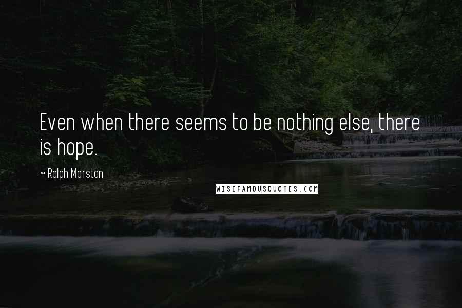 Ralph Marston Quotes: Even when there seems to be nothing else, there is hope.