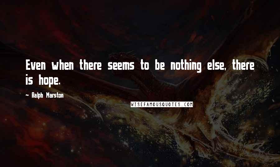 Ralph Marston Quotes: Even when there seems to be nothing else, there is hope.