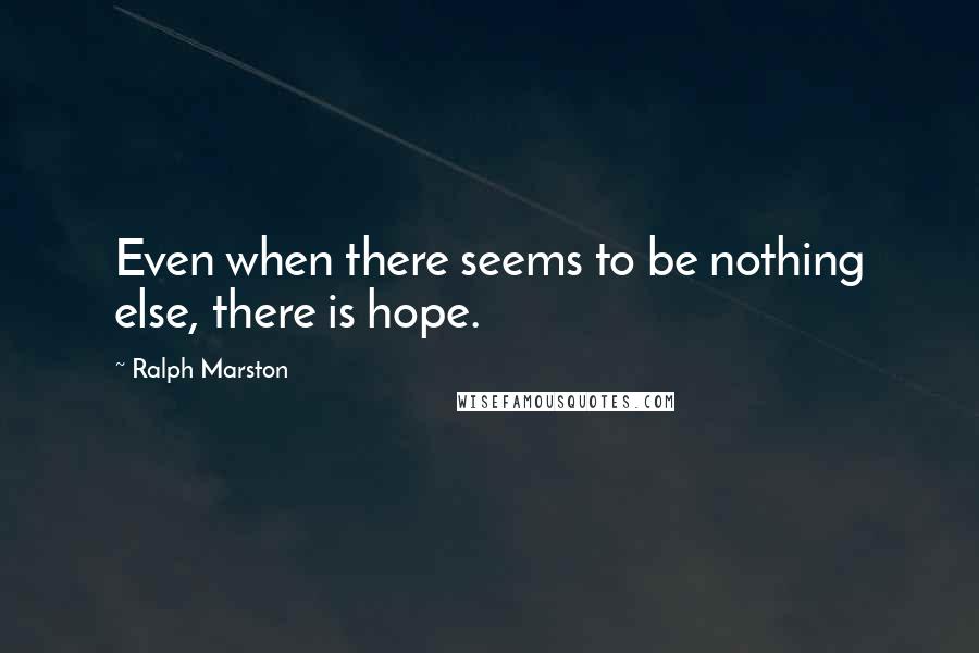 Ralph Marston Quotes: Even when there seems to be nothing else, there is hope.