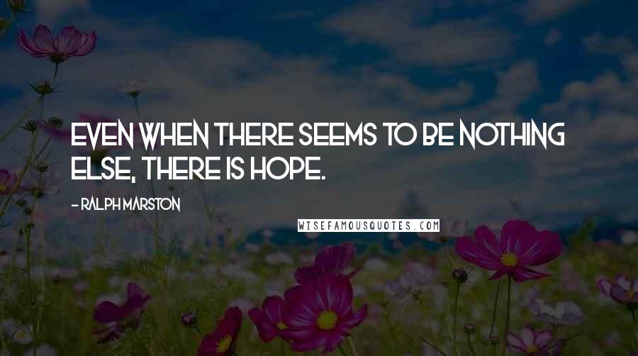 Ralph Marston Quotes: Even when there seems to be nothing else, there is hope.