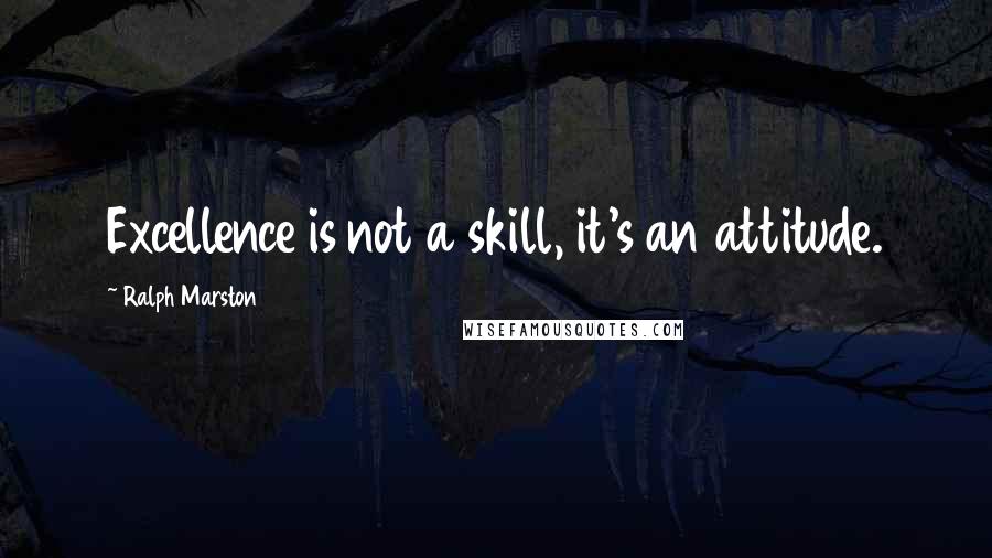 Ralph Marston Quotes: Excellence is not a skill, it's an attitude.