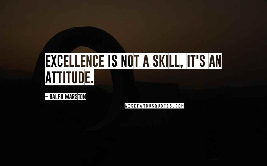 Ralph Marston Quotes: Excellence is not a skill, it's an attitude.