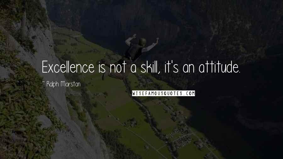Ralph Marston Quotes: Excellence is not a skill, it's an attitude.