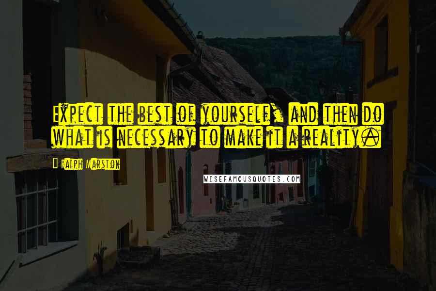 Ralph Marston Quotes: Expect the best of yourself, and then do what is necessary to make it a reality.