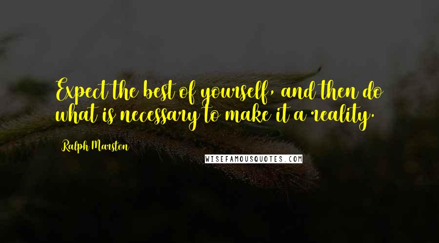 Ralph Marston Quotes: Expect the best of yourself, and then do what is necessary to make it a reality.